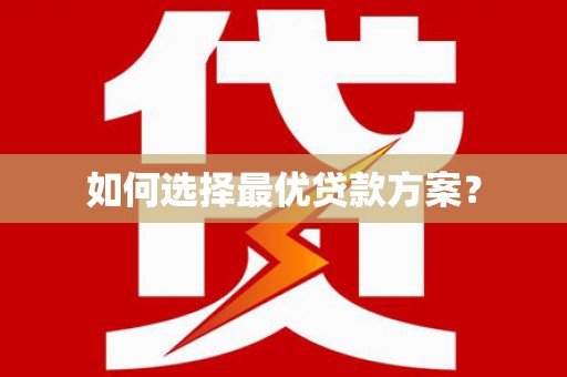 阆中如何选择最优贷款方案？