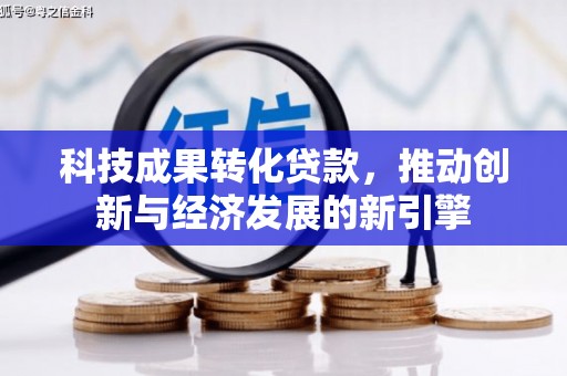 阆中科技成果转化贷款，推动创新与经济发展的新引擎