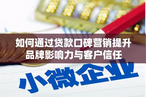 阆中如何通过贷款口碑营销提升品牌影响力与客户信任