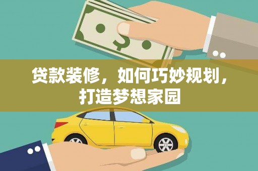 阆中贷款装修，如何巧妙规划，打造梦想家园