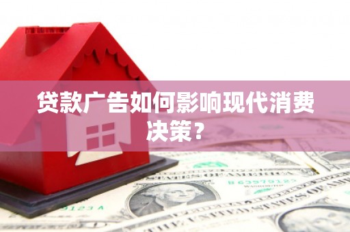 阆中贷款广告如何影响现代消费决策？