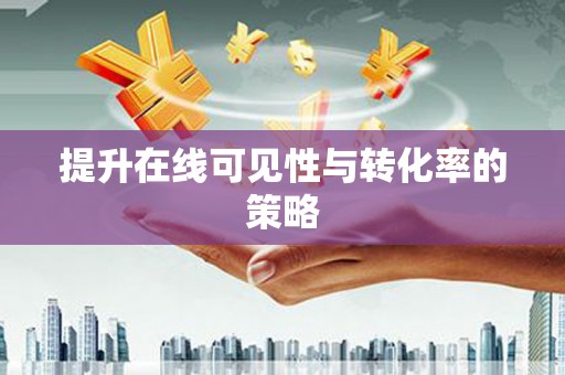 阆中提升在线可见性与转化率的策略