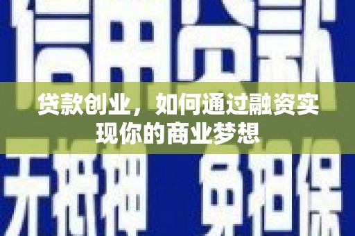 阆中贷款创业，如何通过融资实现你的商业梦想