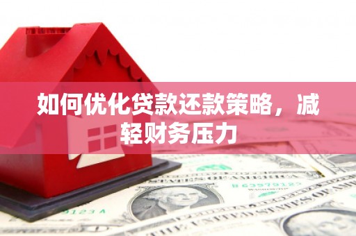 阆中如何优化贷款还款策略，减轻财务压力