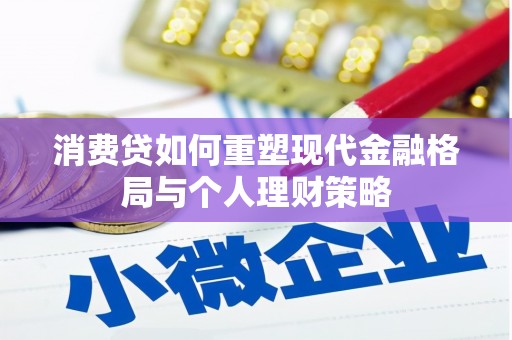 阆中消费贷如何重塑现代金融格局与个人理财策略