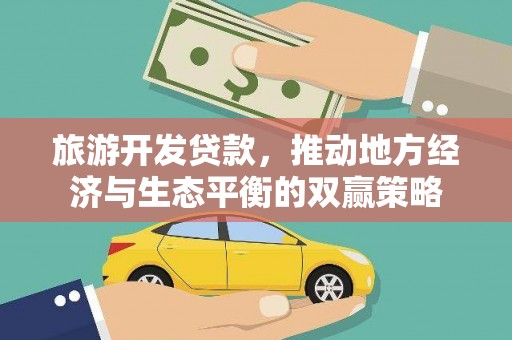 阆中旅游开发贷款，推动地方经济与生态平衡的双赢策略