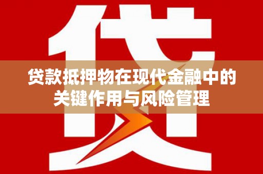 阆中贷款抵押物在现代金融中的关键作用与风险管理