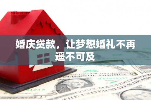 阆中婚庆贷款，让梦想婚礼不再遥不可及