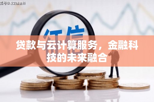 阆中贷款与云计算服务，金融科技的未来融合
