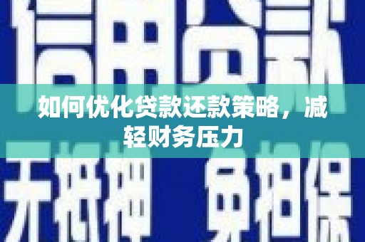 阆中如何优化贷款还款策略，减轻财务压力