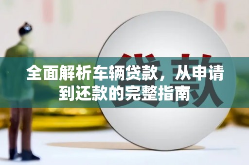 阆中全面解析车辆贷款，从申请到还款的完整指南