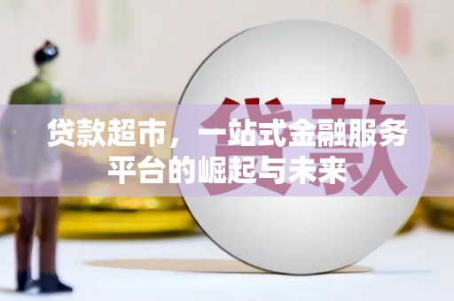 阆中贷款超市，一站式金融服务平台的崛起与未来