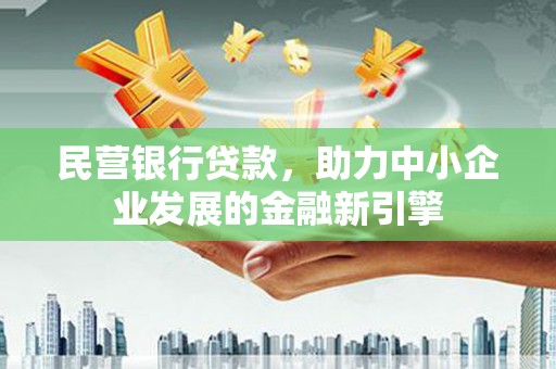 阆中民营银行贷款，助力中小企业发展的金融新引擎