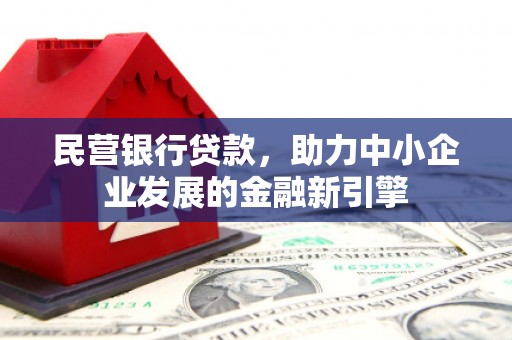 阆中民营银行贷款，助力中小企业发展的金融新引擎