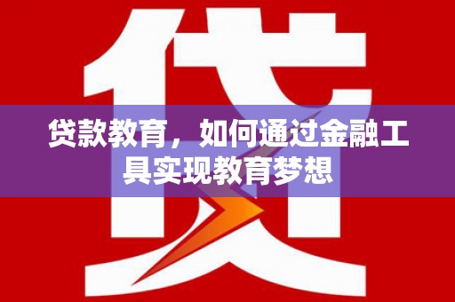 阆中贷款教育，如何通过金融工具实现教育梦想