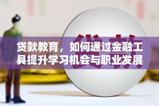 阆中贷款教育，如何通过金融工具提升学习机会与职业发展