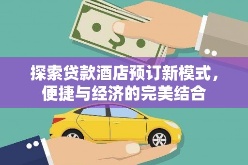 阆中探索贷款酒店预订新模式，便捷与经济的完美结合
