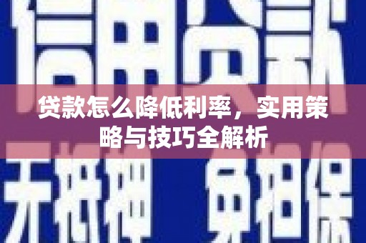 阆中贷款怎么降低利率，实用策略与技巧全解析