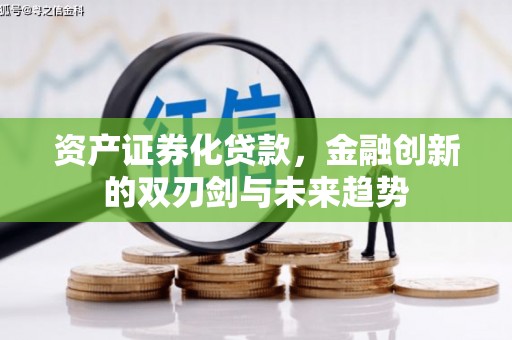 阆中资产证券化贷款，金融创新的双刃剑与未来趋势