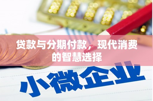 阆中贷款与分期付款，现代消费的智慧选择