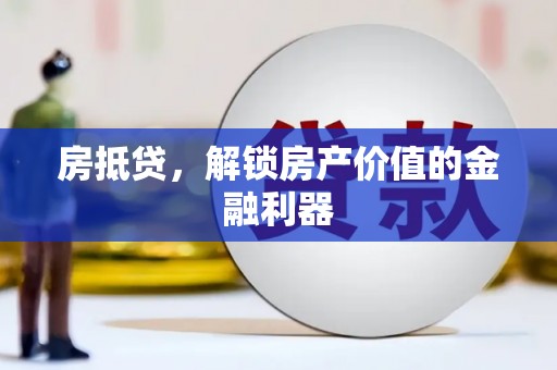阆中房抵贷，解锁房产价值的金融利器