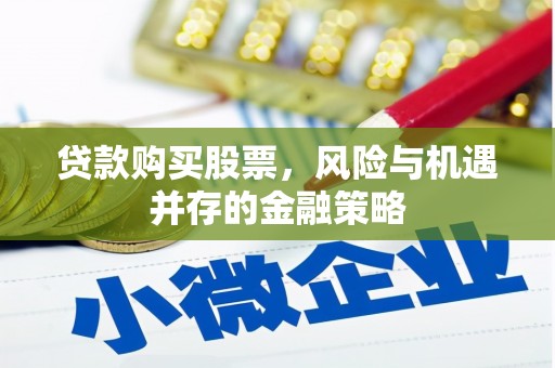 阆中贷款购买股票，风险与机遇并存的金融策略