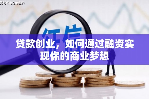 阆中贷款创业，如何通过融资实现你的商业梦想