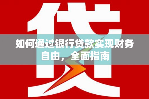 阆中如何通过银行贷款实现财务自由，全面指南
