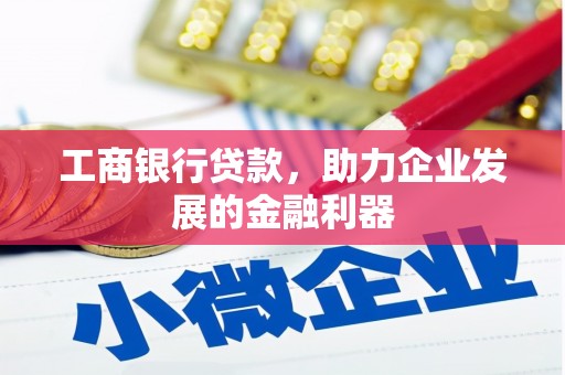 阆中工商银行贷款，助力企业发展的金融利器