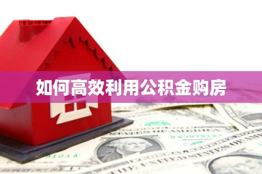阆中如何高效利用公积金购房