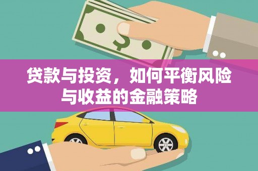 阆中贷款与投资，如何平衡风险与收益的金融策略