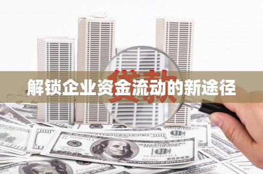 阆中解锁企业资金流动的新途径