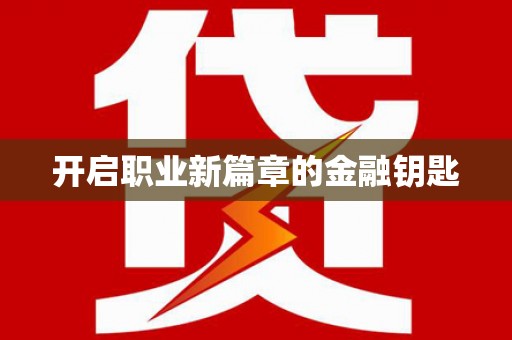 阆中开启职业新篇章的金融钥匙