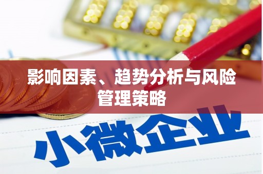 阆中影响因素、趋势分析与风险管理策略