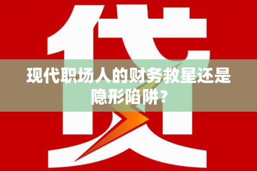 阆中现代职场人的财务救星还是隐形陷阱？