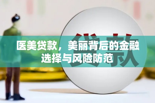 阆中医美贷款，美丽背后的金融选择与风险防范
