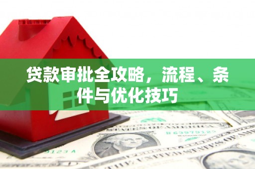 阆中贷款审批全攻略，流程、条件与优化技巧