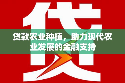阆中贷款农业种植，助力现代农业发展的金融支持