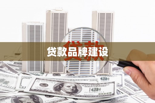 阆中贷款品牌建设