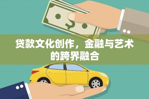阆中贷款文化创作，金融与艺术的跨界融合