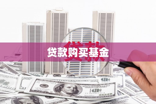 阆中贷款购买基金
