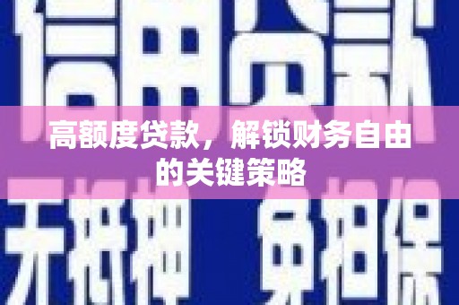 阆中高额度贷款，解锁财务自由的关键策略